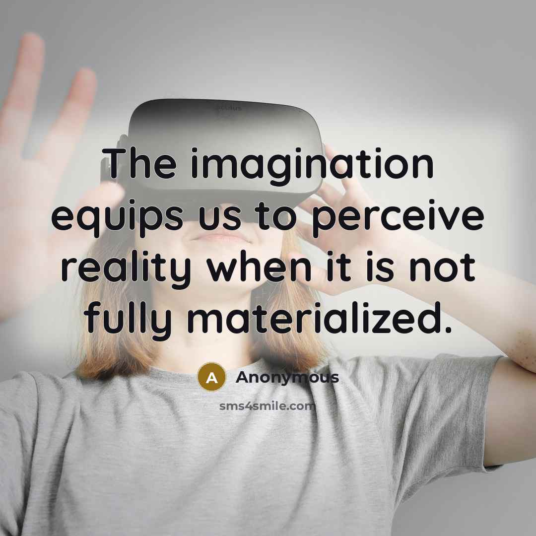 “The imagination equips us to perceive reality when it is not fully materialized.” quote by Anonymous