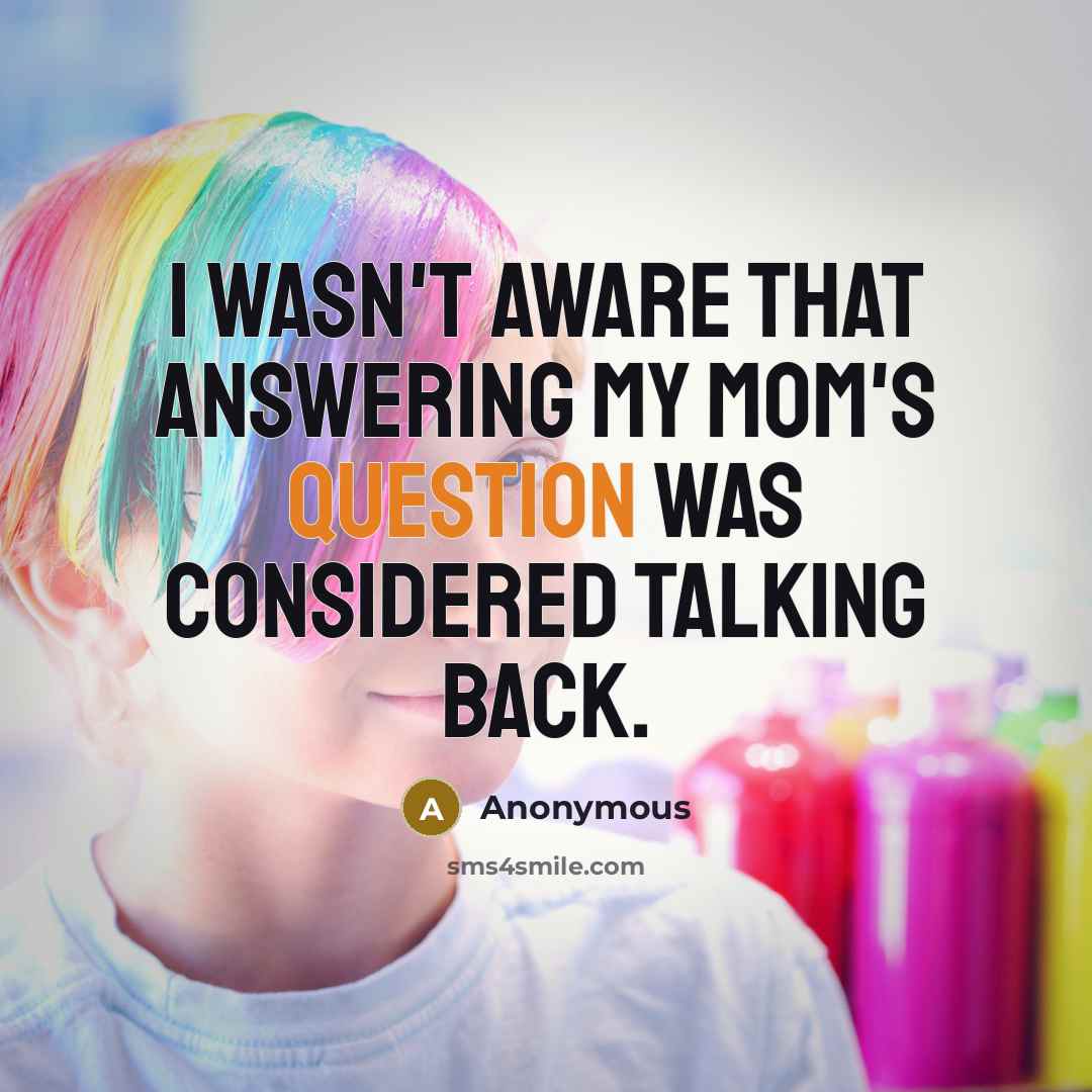 “I wasn't aware that answering my mom's question was considered talking back.” quote by Anonymous