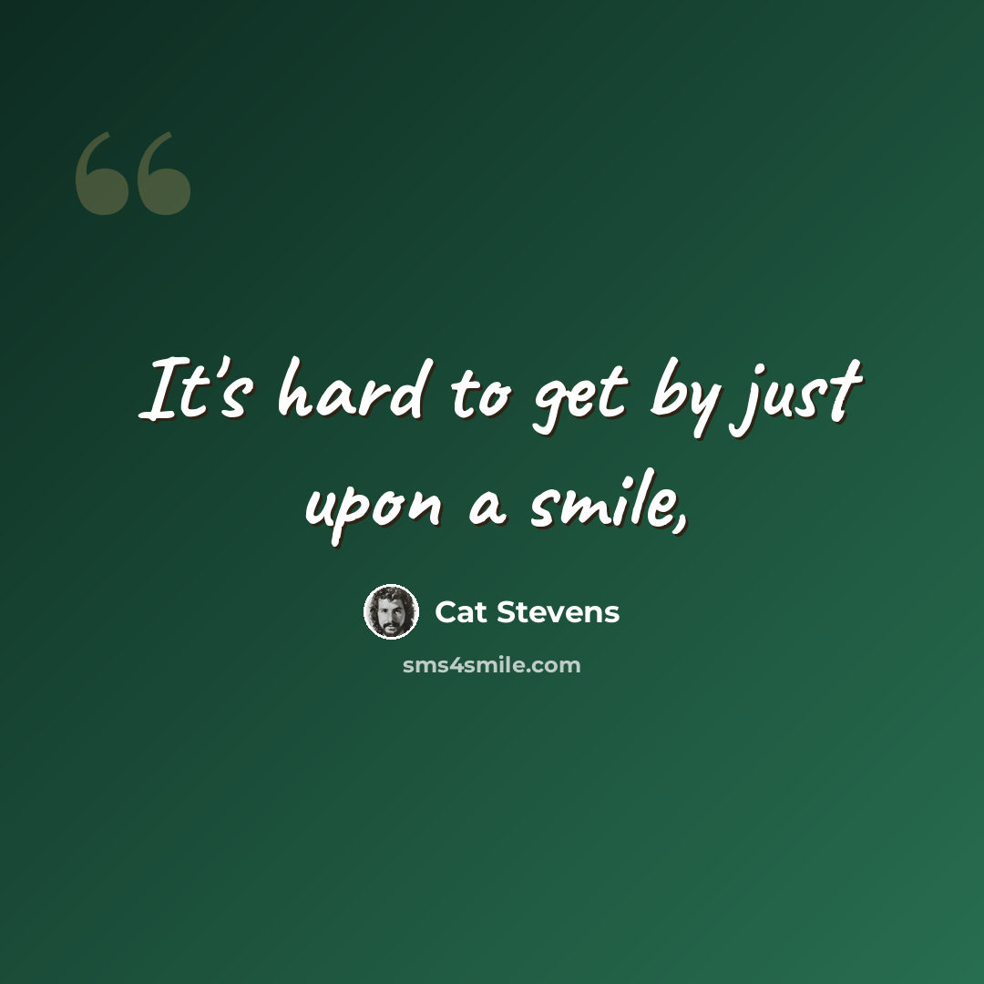 “It's hard to get by just upon a smile,” quote by Cat Stevens