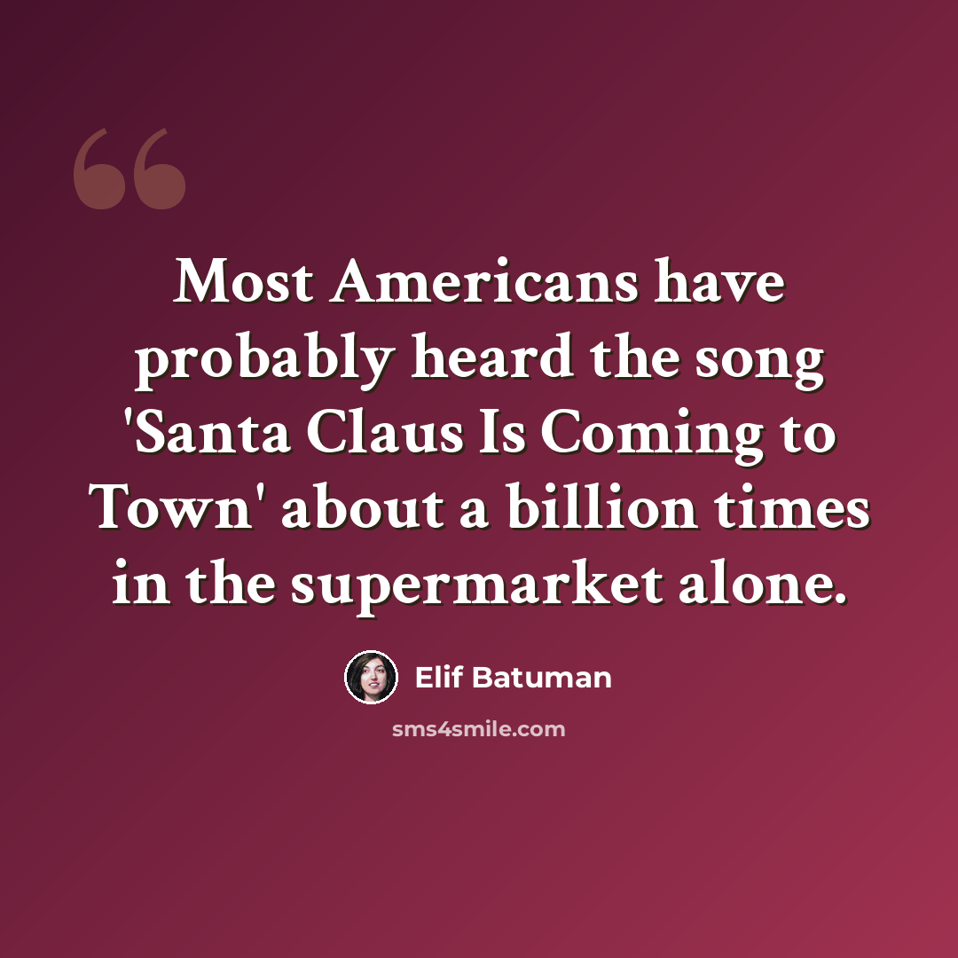 “Most Americans have probably heard the song 'Santa Claus Is Coming to Town' about a billion times in the supermarket alone.” quote by Elif Batuman