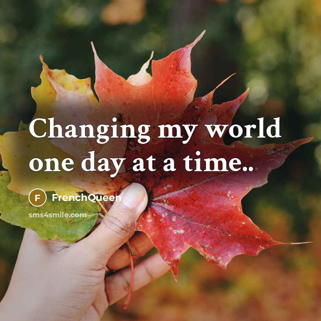 “Changing my world one day at a time..” quote by Frenchqueen
