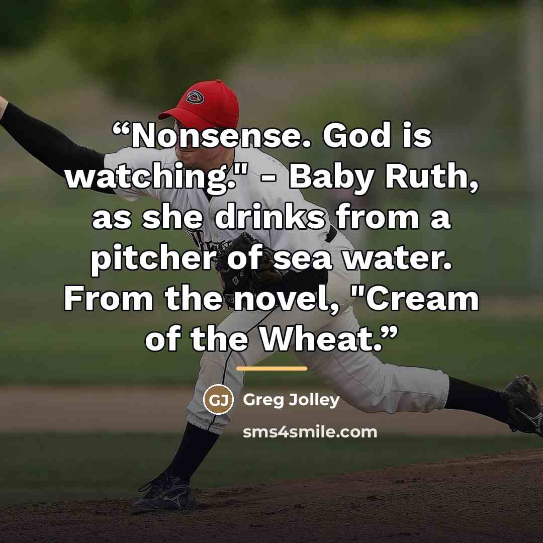“Nonsense. God is watching." - Baby Ruth, as she drinks from a pitcher of sea water. From the novel, "Cream of the Wheat.” quote by Greg Jolley