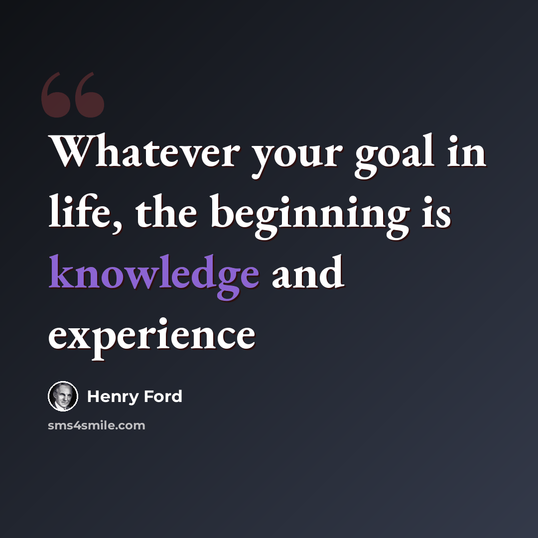 “Whatever your goal in life, the beginning is knowledge and experience” quote by Henry Ford