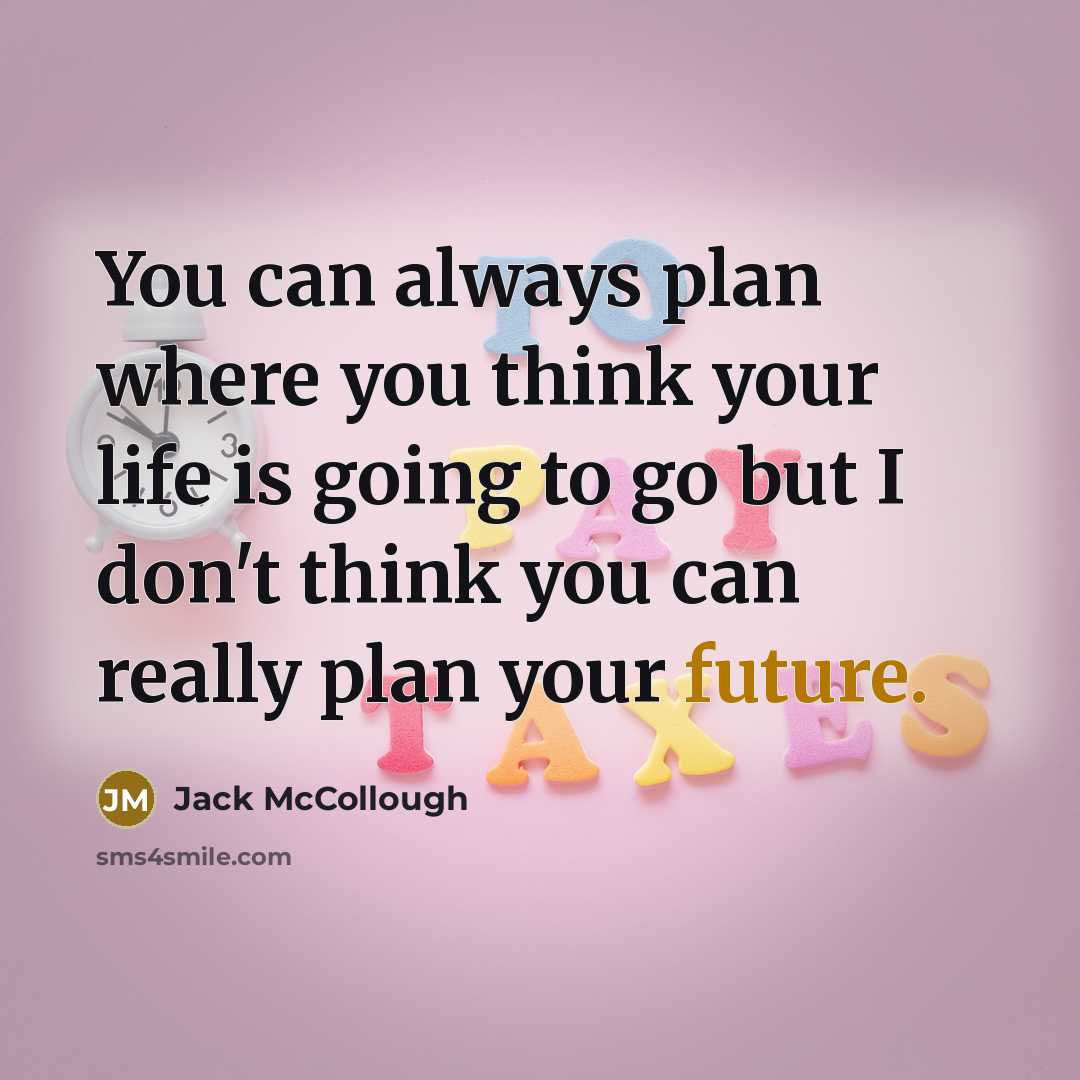 “You can always plan where you think your life is going to go but I don't think you can really plan your future.” quote by Jack McCollough