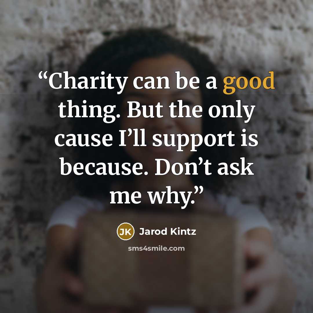 “Charity can be a good thing. But the only cause I’ll support is because. Don’t ask me why.” quote by Jarod Kintz
