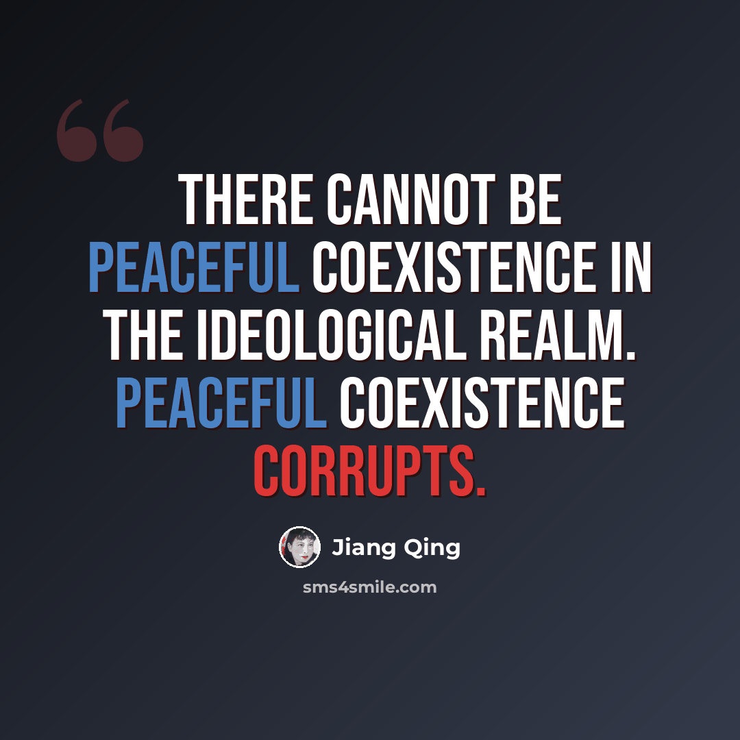 “There cannot be peaceful coexistence in the ideological realm. Peaceful coexistence corrupts.” quote by Jiang Qing