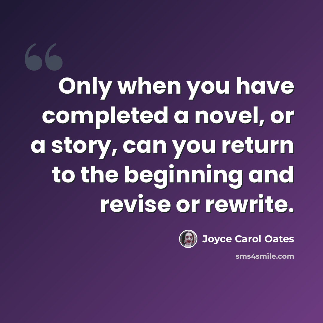 “Only when you have completed a novel, or a story, can you return to the beginning and revise or rewrite.” quote by Joyce Carol Oates