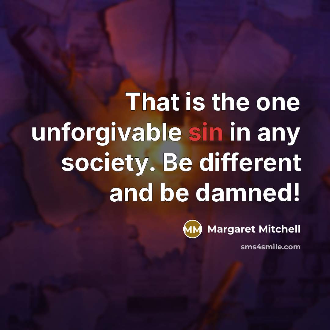 “That is the one unforgivable sin in any society. Be different and be damned!” quote by Margaret Mitchell