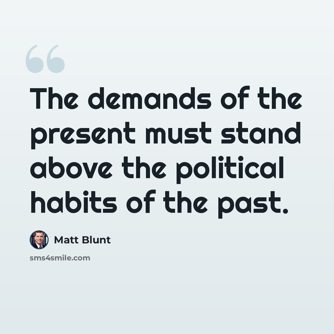 “The demands of the present must stand above the political habits of the past.” quote by Matt Blunt