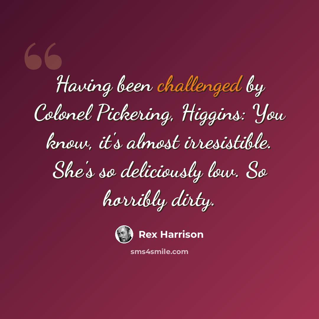 “Having been challenged by Colonel Pickering, Higgins: You know, it's almost irresistible. She's so deliciously low. So horribly dirty.” quote by Rex Harrison