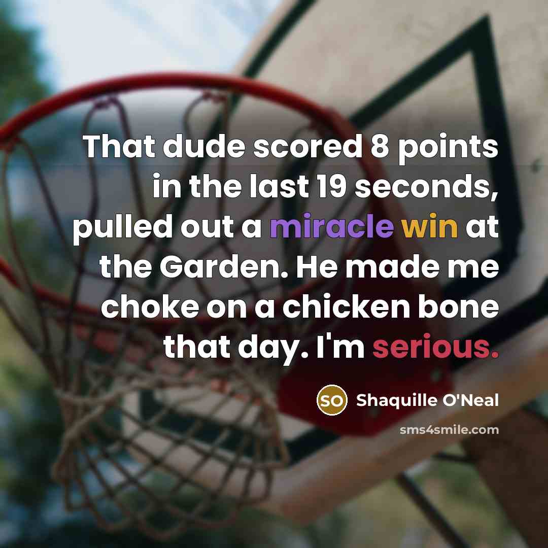 “That dude scored 8 points in the last 19 seconds, pulled out a miracle win at the Garden. He made me choke on a chicken bone that day. I'm serious.” quote by Shaquille O'Neal