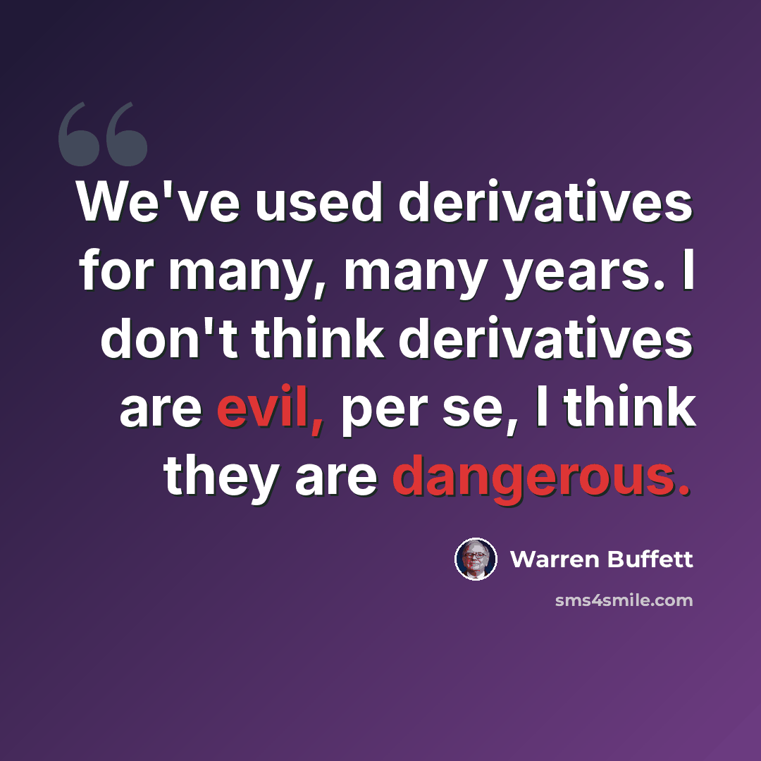 “We've used derivatives for many, many years. I don't think derivatives are evil, per se, I think they are dangerous.” quote by Warren Buffett