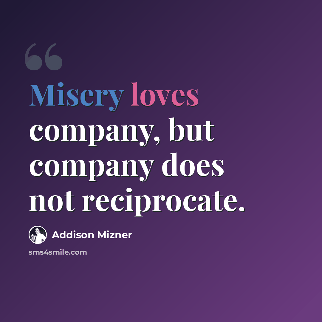 “Misery loves company, but company does not reciprocate.” quote by Addison Mizner