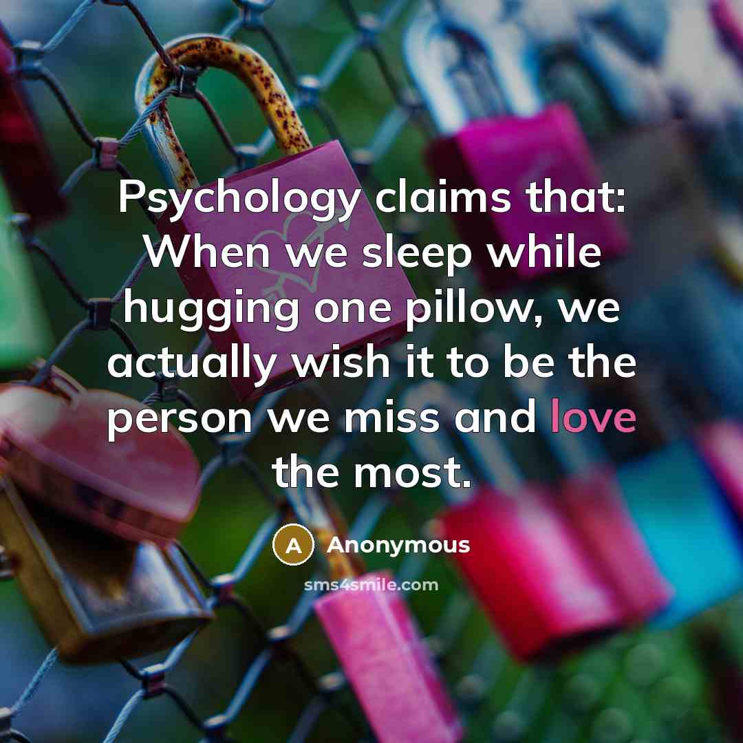 “Psychology claims that: When we sleep while hugging one pillow, we actually wish it to be the person we miss and love the most.” quote by Anonymous