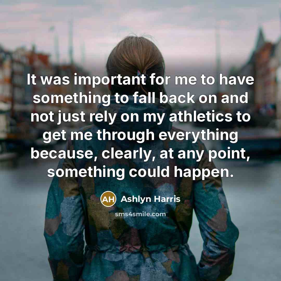 “It was important for me to have something to fall back on and not just rely on my athletics to get me through everything because, clearly, at any point, something could happen.” quote by Ashlyn Harris