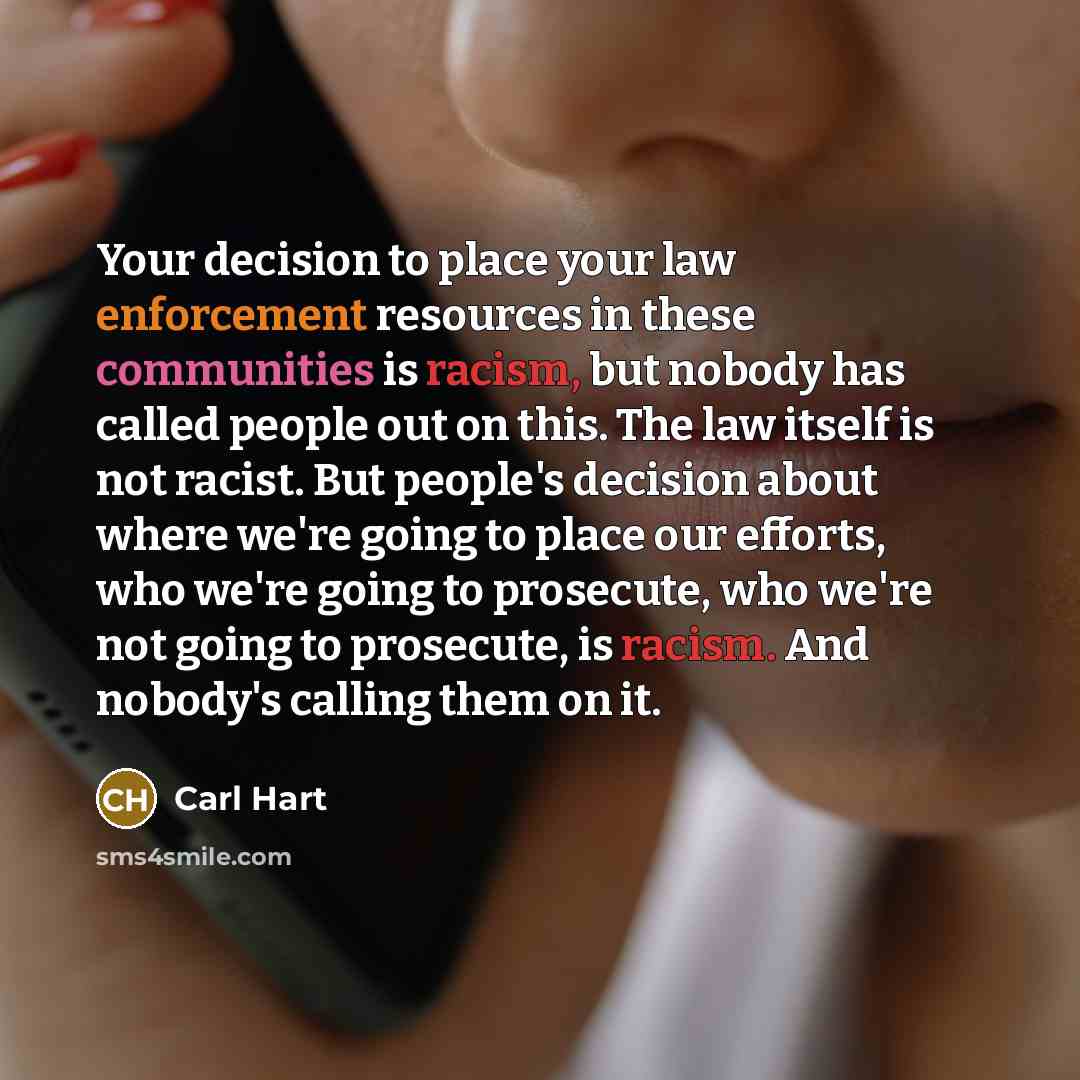 “Your decision to place your law enforcement resources in these communities is racism, but nobody has called people out on this. The law itself is not racist. But people's decision about where we're going to place our efforts, who we're going to prosecute, who we're not going to prosecute, is…” quote by Carl Hart