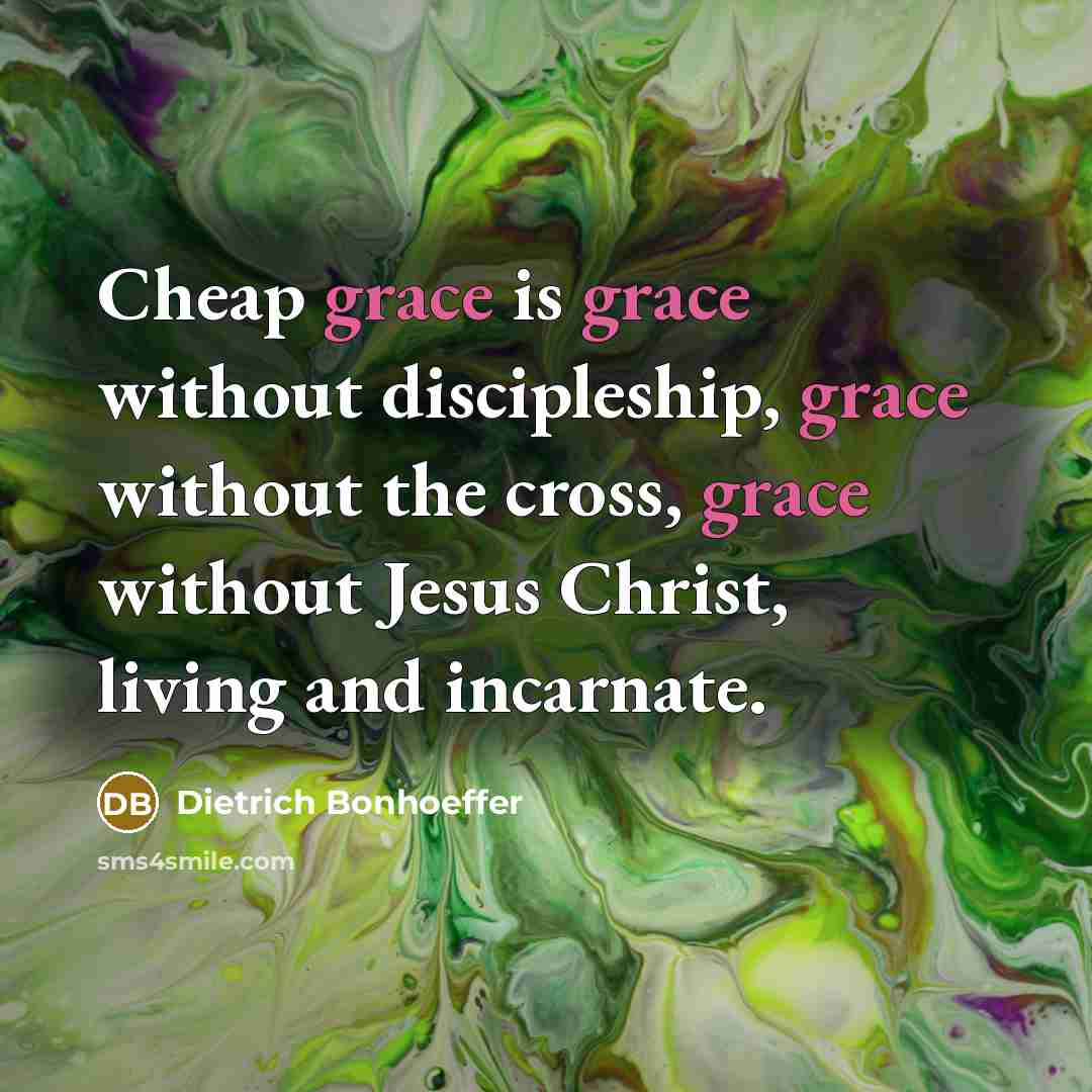 “Cheap grace is grace without discipleship, grace without the cross, grace without Jesus Christ, living and incarnate.” quote by Dietrich Bonhoeffer