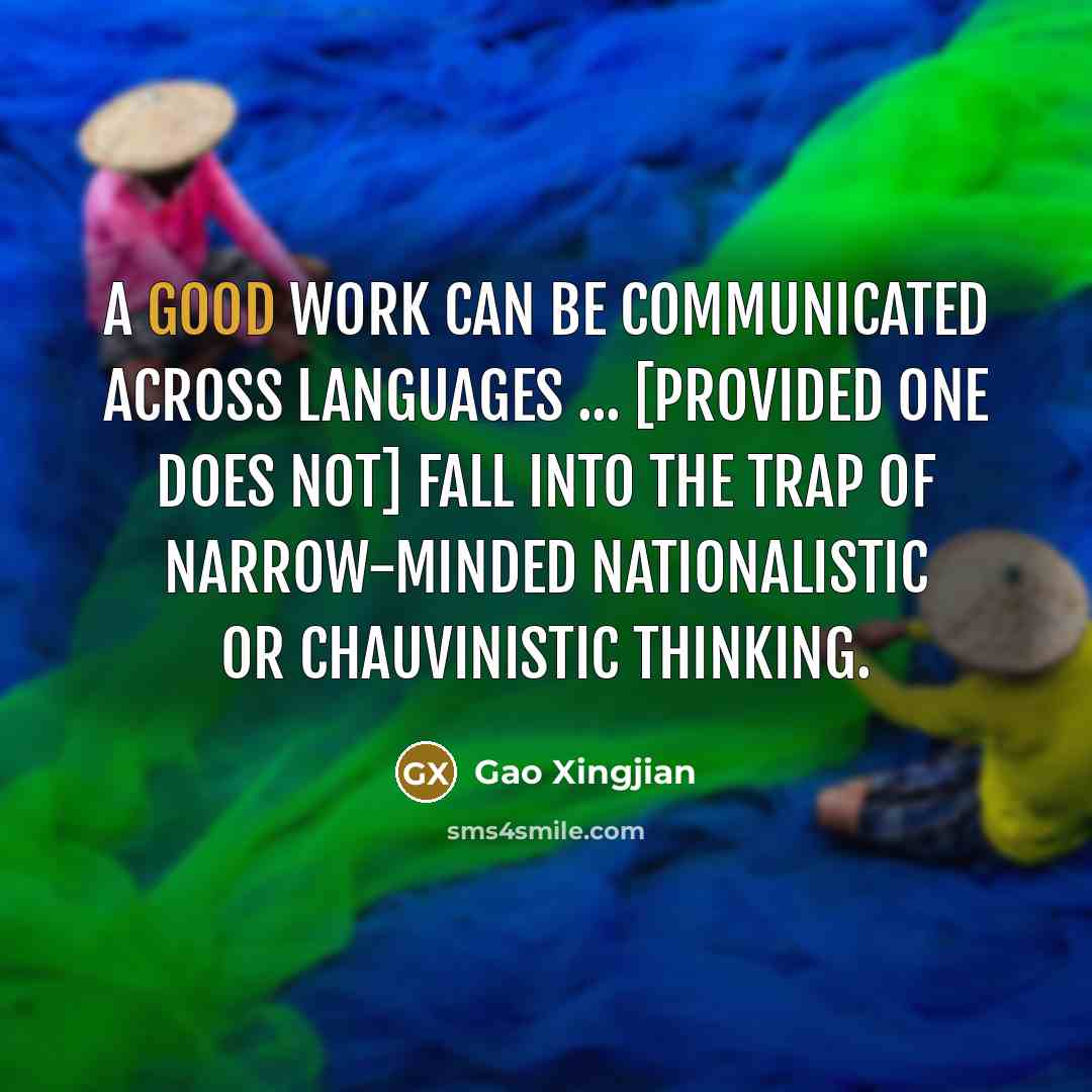 “A good work can be communicated across languages ... [provided one does not] fall into the trap of narrow-minded nationalistic or chauvinistic thinking.” quote by Gao Xingjian