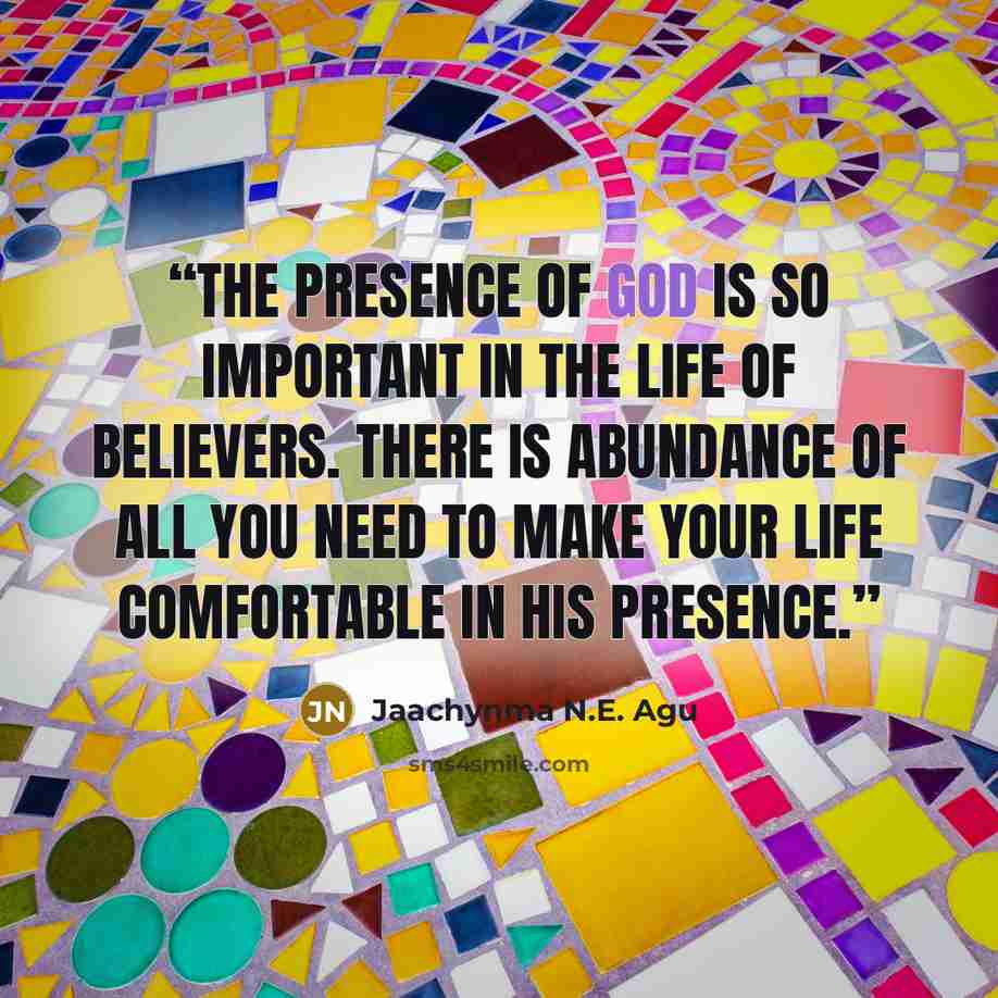 “The presence of God is so important in the life of believers. There is abundance of all you need to make your life comfortable in His presence.” quote by Jaachynma N.E. Agu