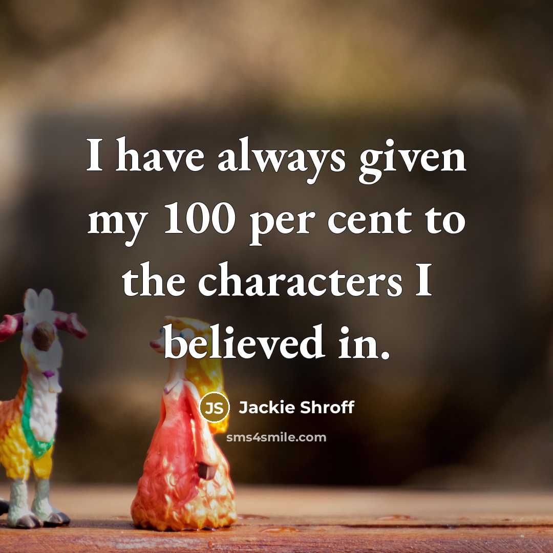 “I have always given my 100 per cent to the characters I believed in.” quote by Jackie Shroff