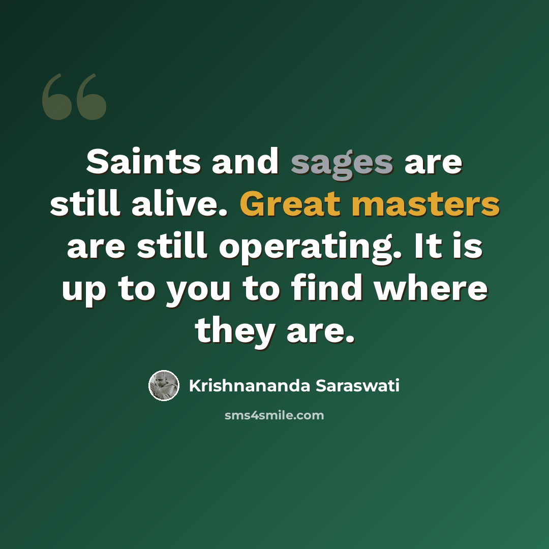 “Saints and sages are still alive. Great masters are still operating. It is up to you to find where they are.” quote by Krishnananda Saraswati