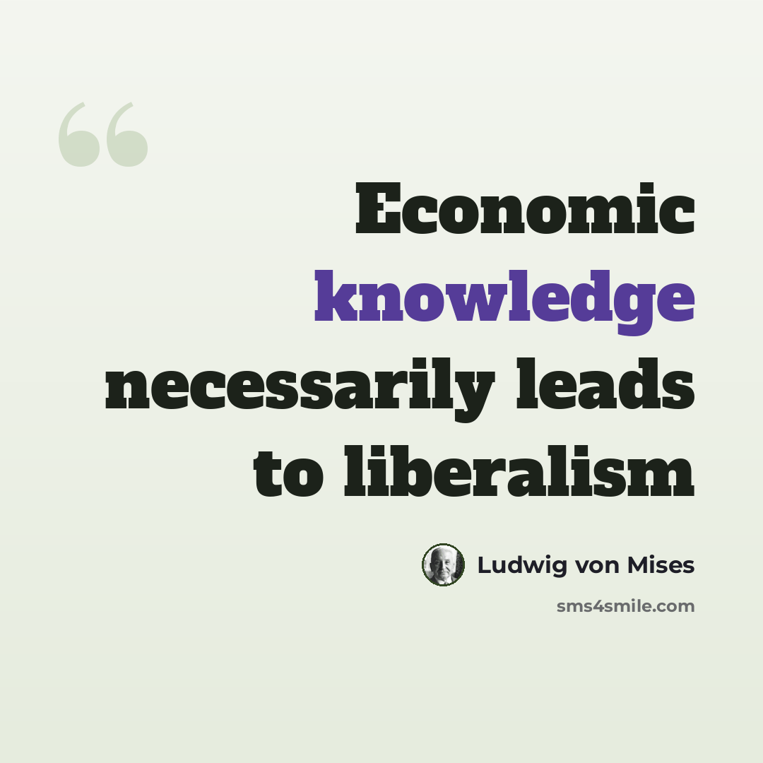 “Economic knowledge necessarily leads to liberalism” quote by Ludwig von Mises