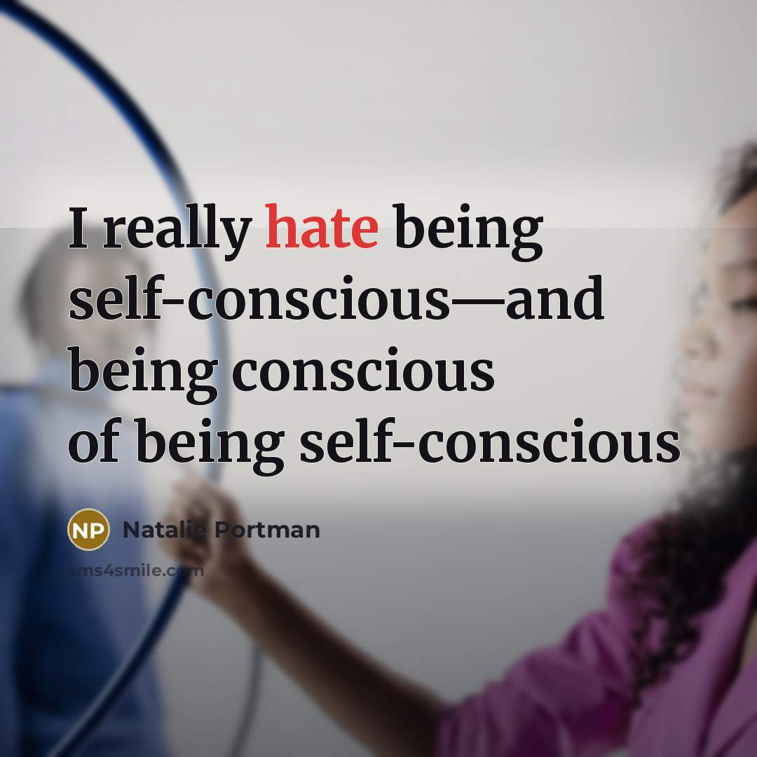 “I really hate being self-conscious—and being conscious of being self-conscious” quote by Natalie Portman