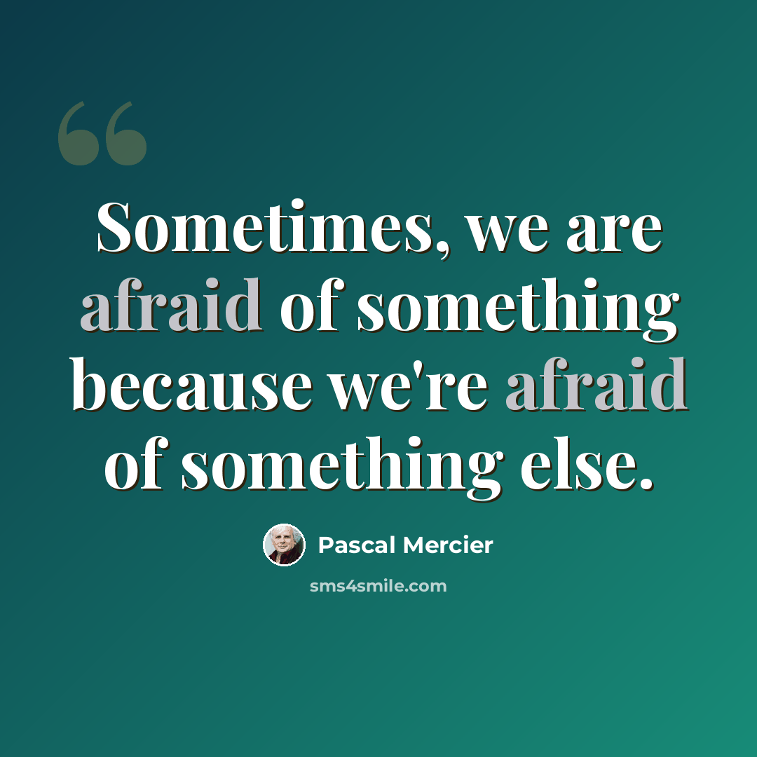 “Sometimes, we are afraid of something because we're afraid of something else.” quote by Pascal Mercier