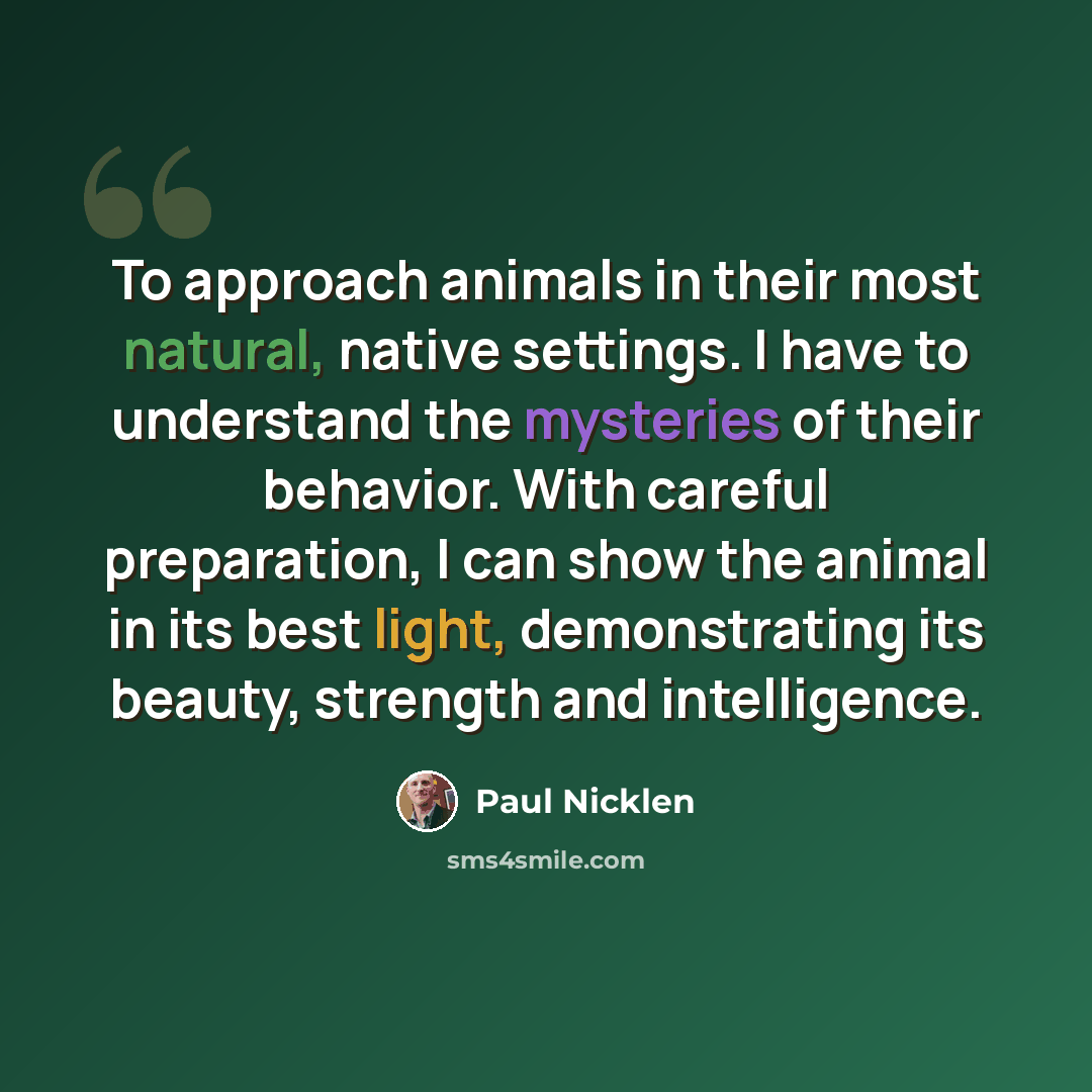 “To approach animals in their most natural, native settings. I have to understand the mysteries of their behavior. With careful preparation, I can show the animal in its best light, demonstrating its beauty, strength and intelligence.” quote by Paul Nicklen