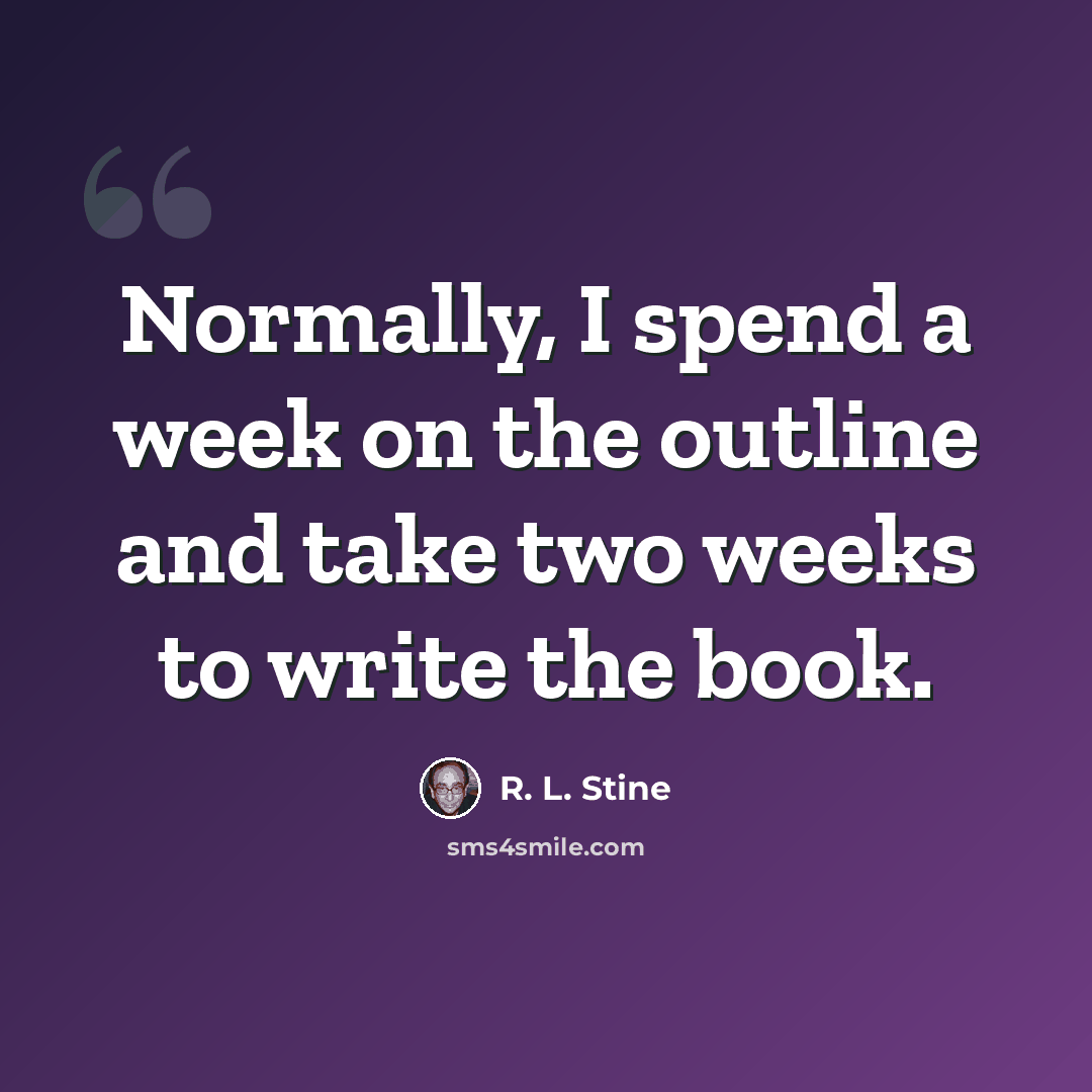 “Normally, I spend a week on the outline and take two weeks to write the book.” quote by R. L. Stine