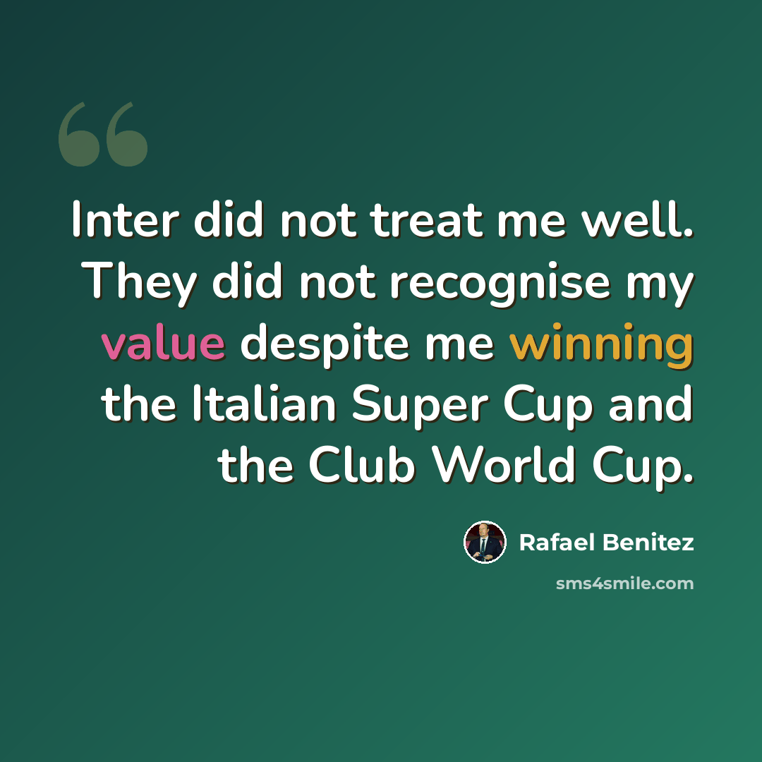 “Inter did not treat me well. They did not recognise my value despite me winning the Italian Super Cup and the Club World Cup.” quote by Rafael Benitez