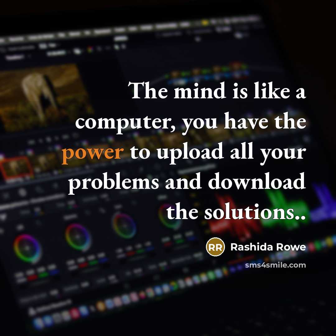 “The mind is like a computer, you have the power to upload all your problems and download the solutions..” quote by Rashida Rowe