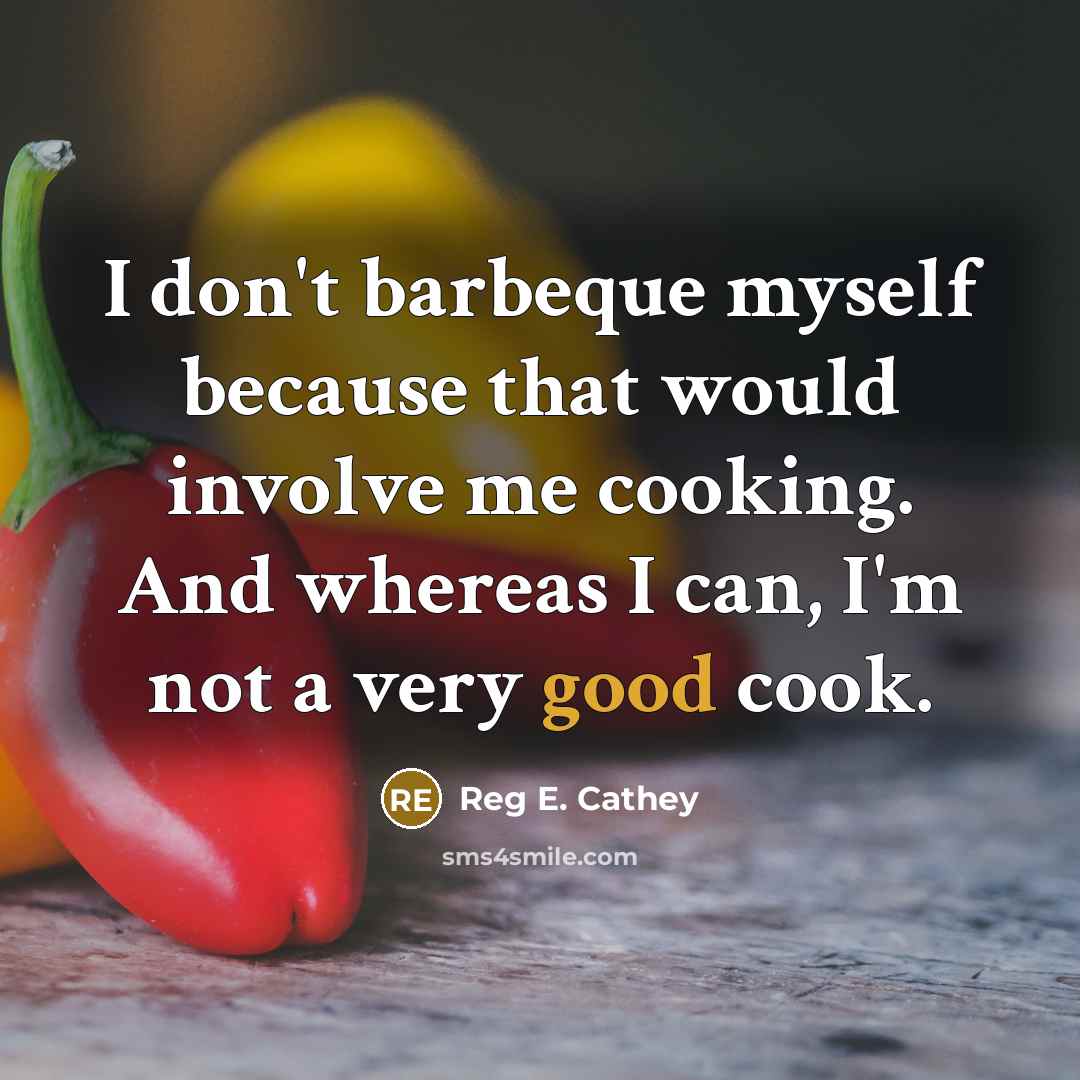 “I don't barbeque myself because that would involve me cooking. And whereas I can, I'm not a very good cook.” quote by Reg E. Cathey