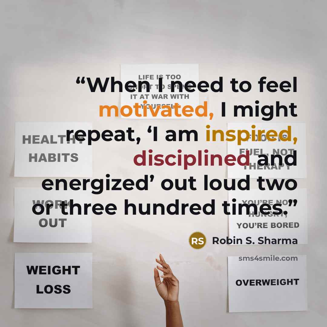 “When I need to feel motivated, I might repeat, ‘I am inspired, disciplined and energized’ out loud two or three hundred times.” quote by Robin S. Sharma
