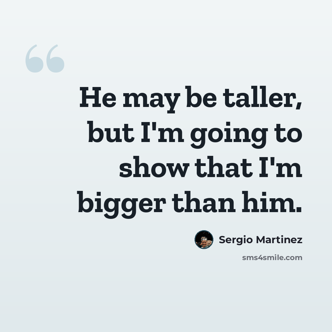 “He may be taller, but I'm going to show that I'm bigger than him.” quote by Sergio Martinez