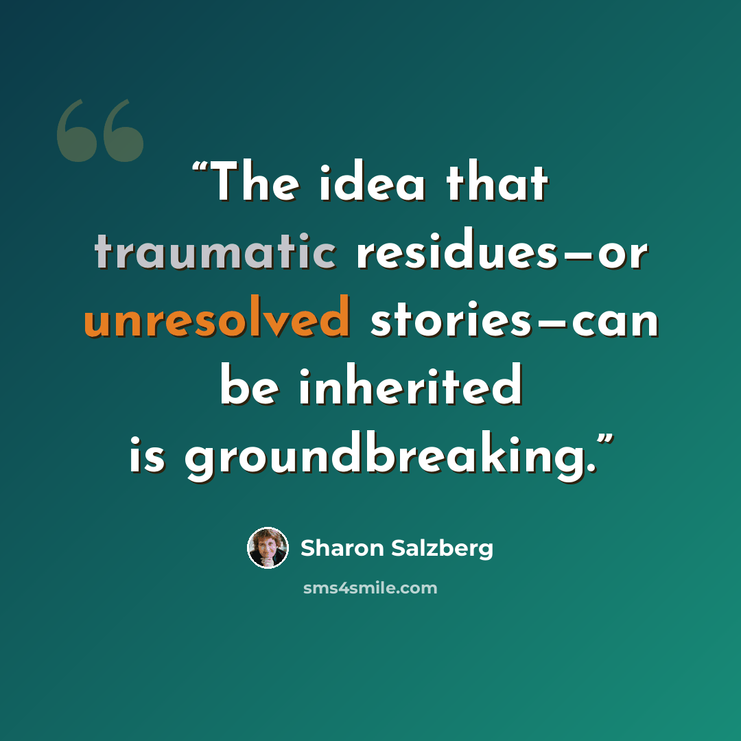 “The idea that traumatic residues—or unresolved stories—can be inherited is groundbreaking.” quote by Sharon Salzberg