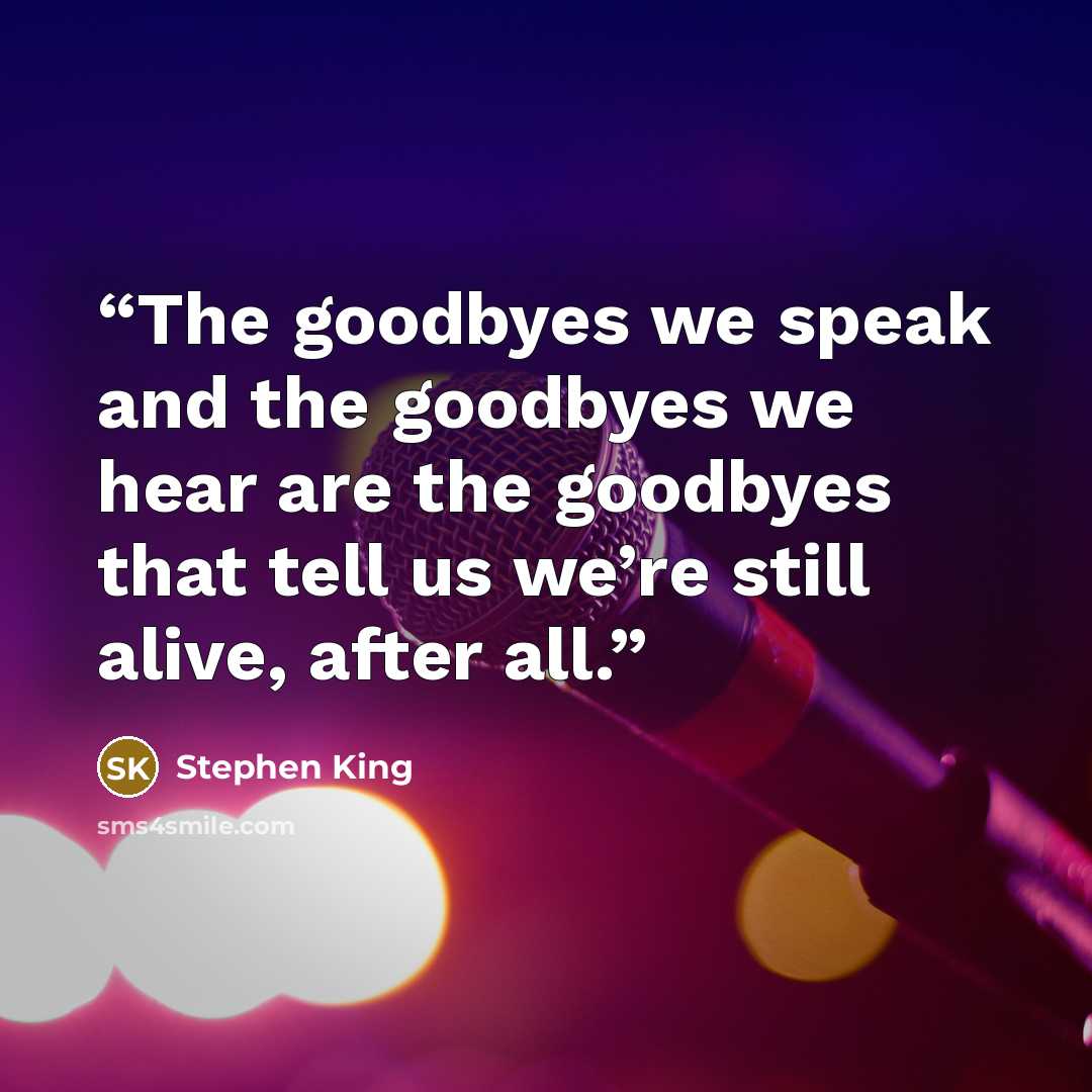 “The goodbyes we speak and the goodbyes we hear are the goodbyes that tell us we’re still alive, after all.” quote by Stephen King
