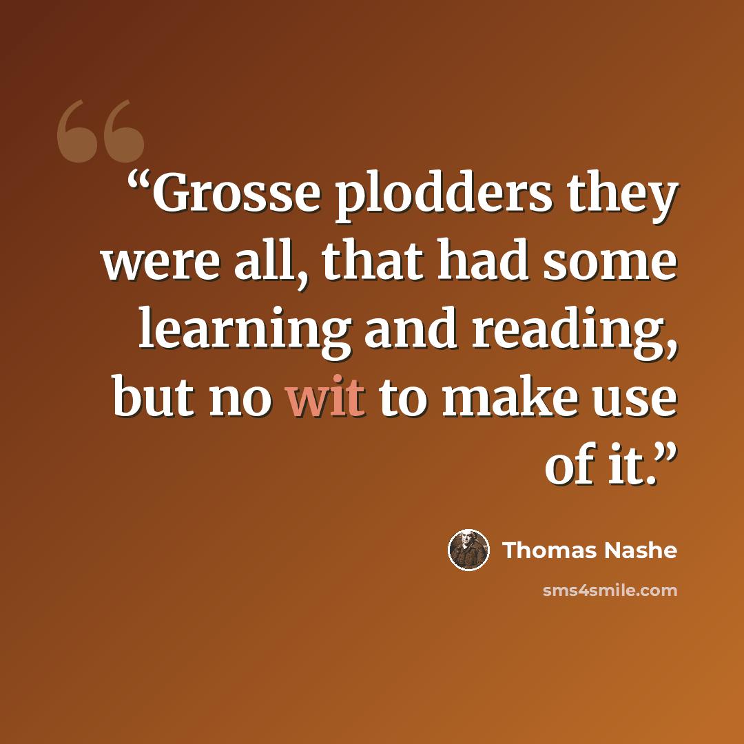 “Grosse plodders they were all, that had some learning and reading, but no wit to make use of it.” quote by Thomas Nashe