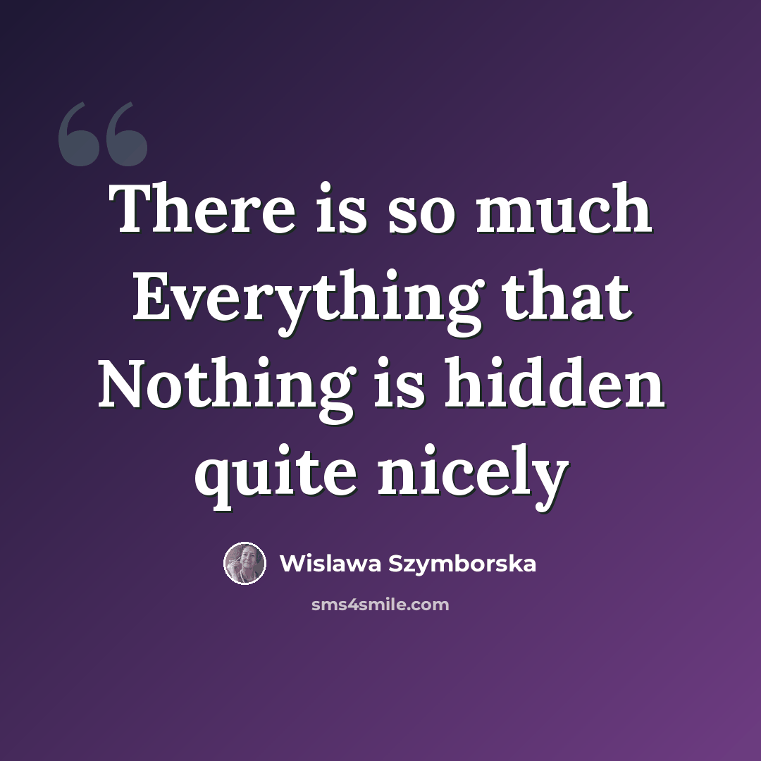 “There is so much Everything that Nothing is hidden quite nicely” quote by Wislawa Szymborska