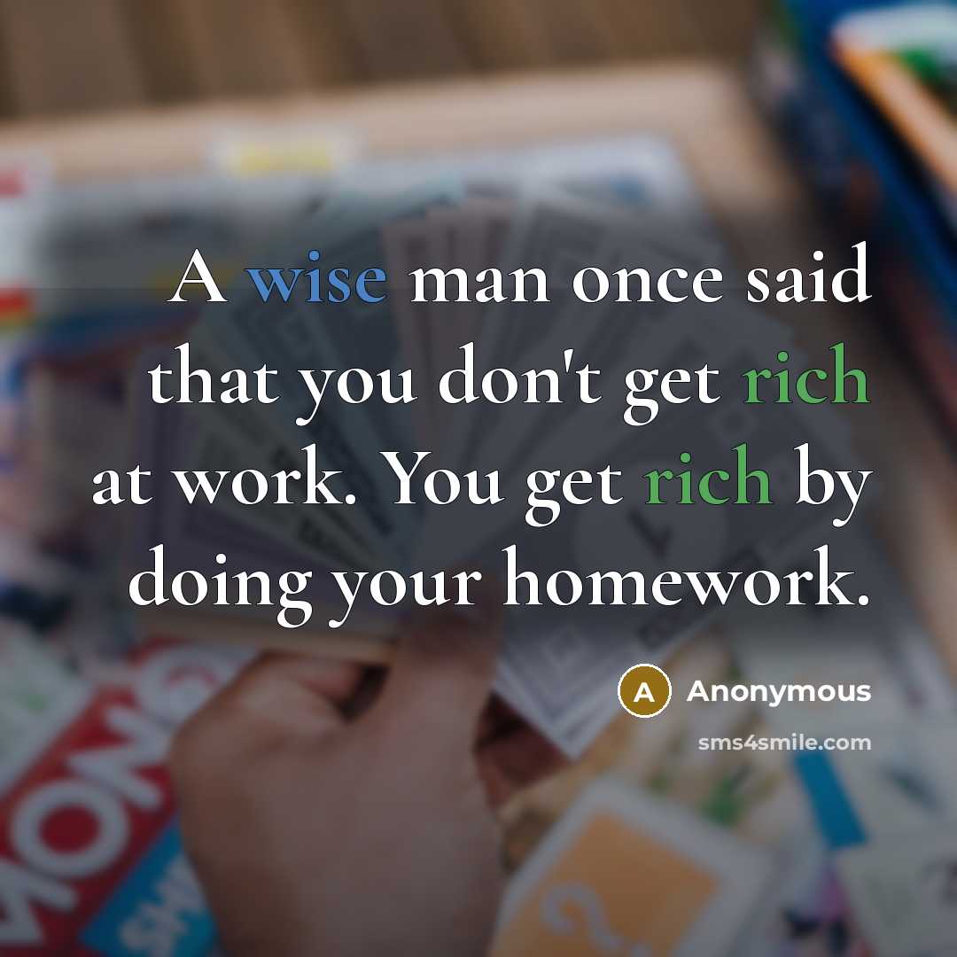 “A wise man once said that you don't get rich at work. You get rich by doing your homework.” quote by Anonymous