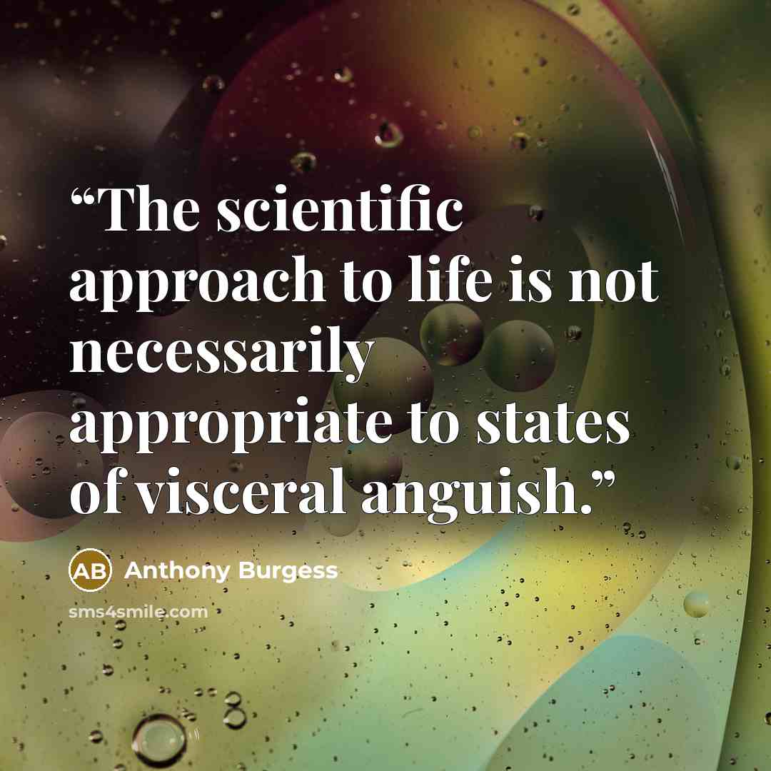 “The scientific approach to life is not necessarily appropriate to states of visceral anguish.” quote by Anthony Burgess