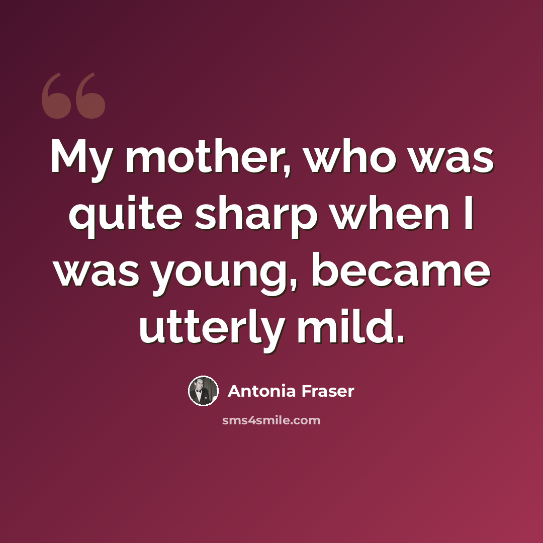 “My mother, who was quite sharp when I was young, became utterly mild.” quote by Antonia Fraser