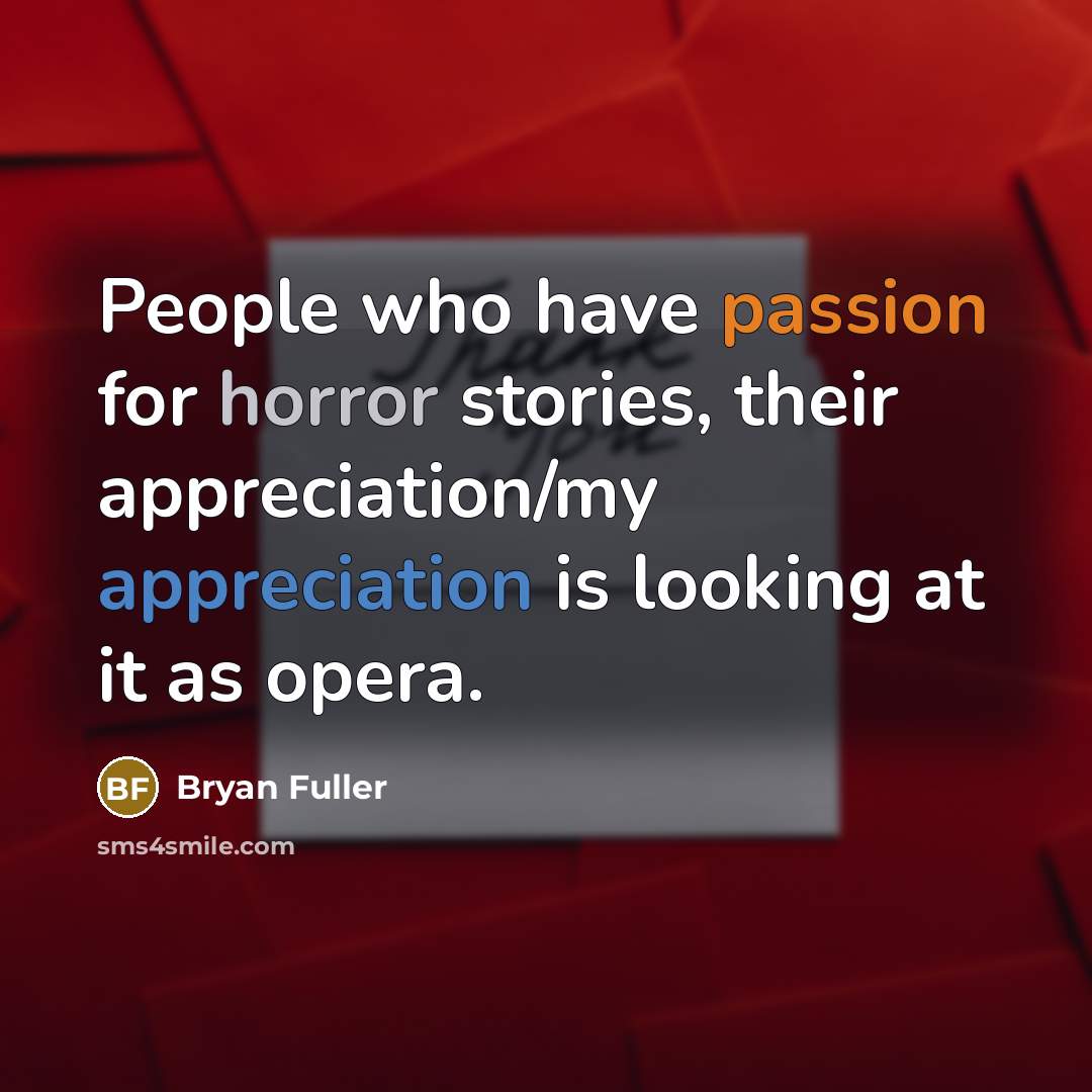 “People who have passion for horror stories, their appreciation/my appreciation is looking at it as opera.” quote by Bryan Fuller