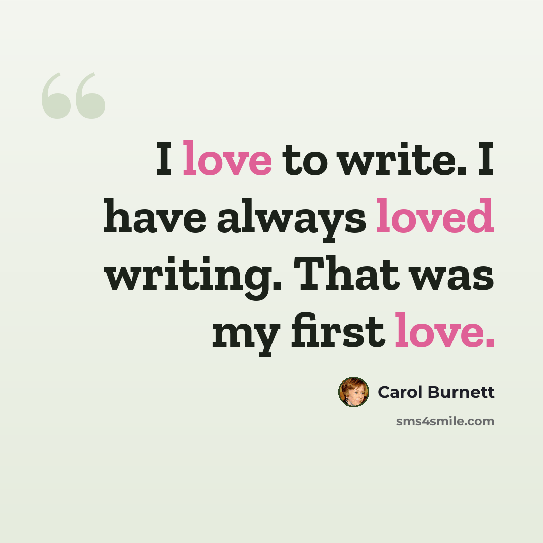 “I love to write. I have always loved writing. That was my first love.” quote by Carol Burnett