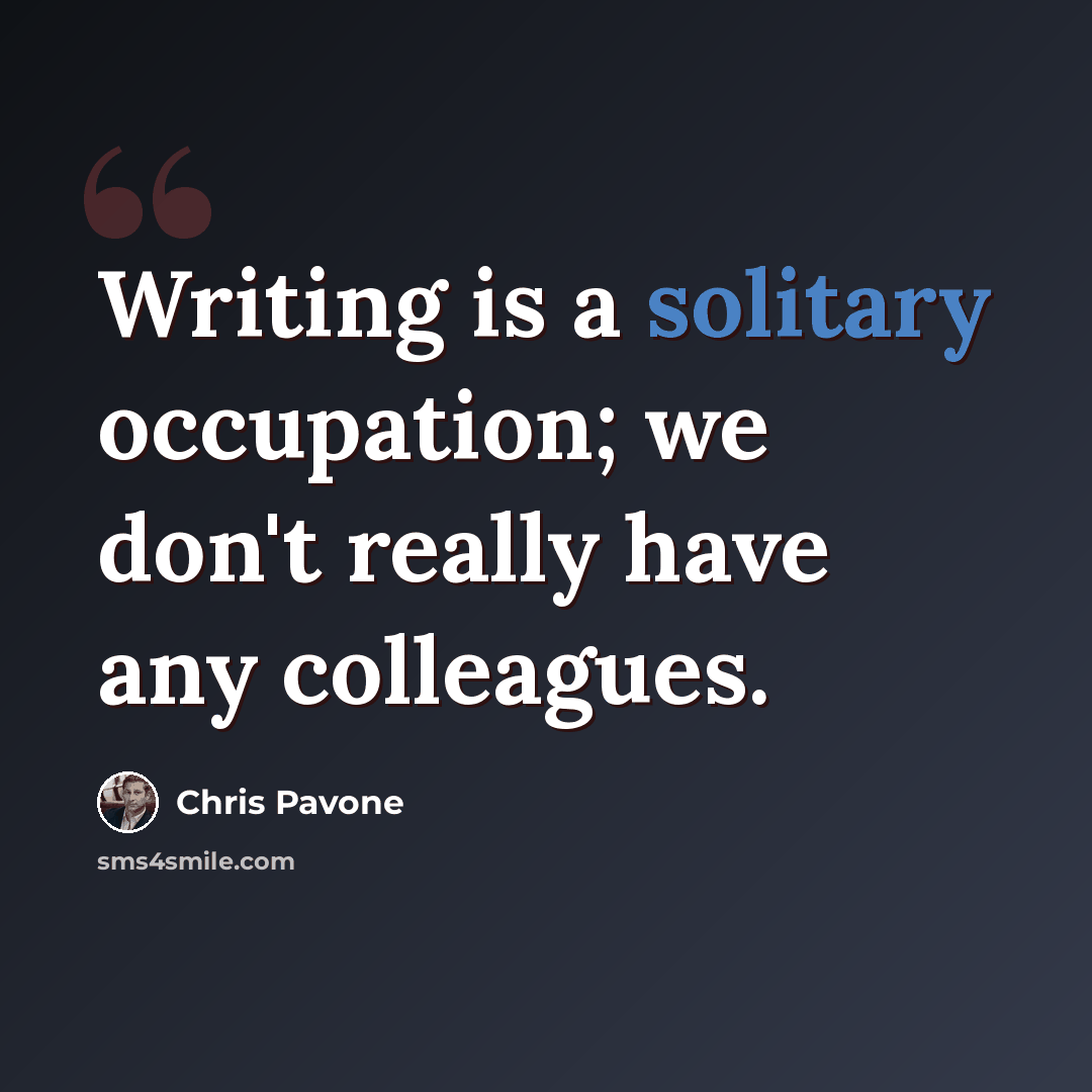 “Writing is a solitary occupation; we don't really have any colleagues.” quote by Chris Pavone