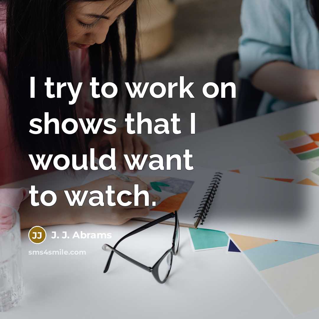 “I try to work on shows that I would want to watch.” quote by J. J. Abrams