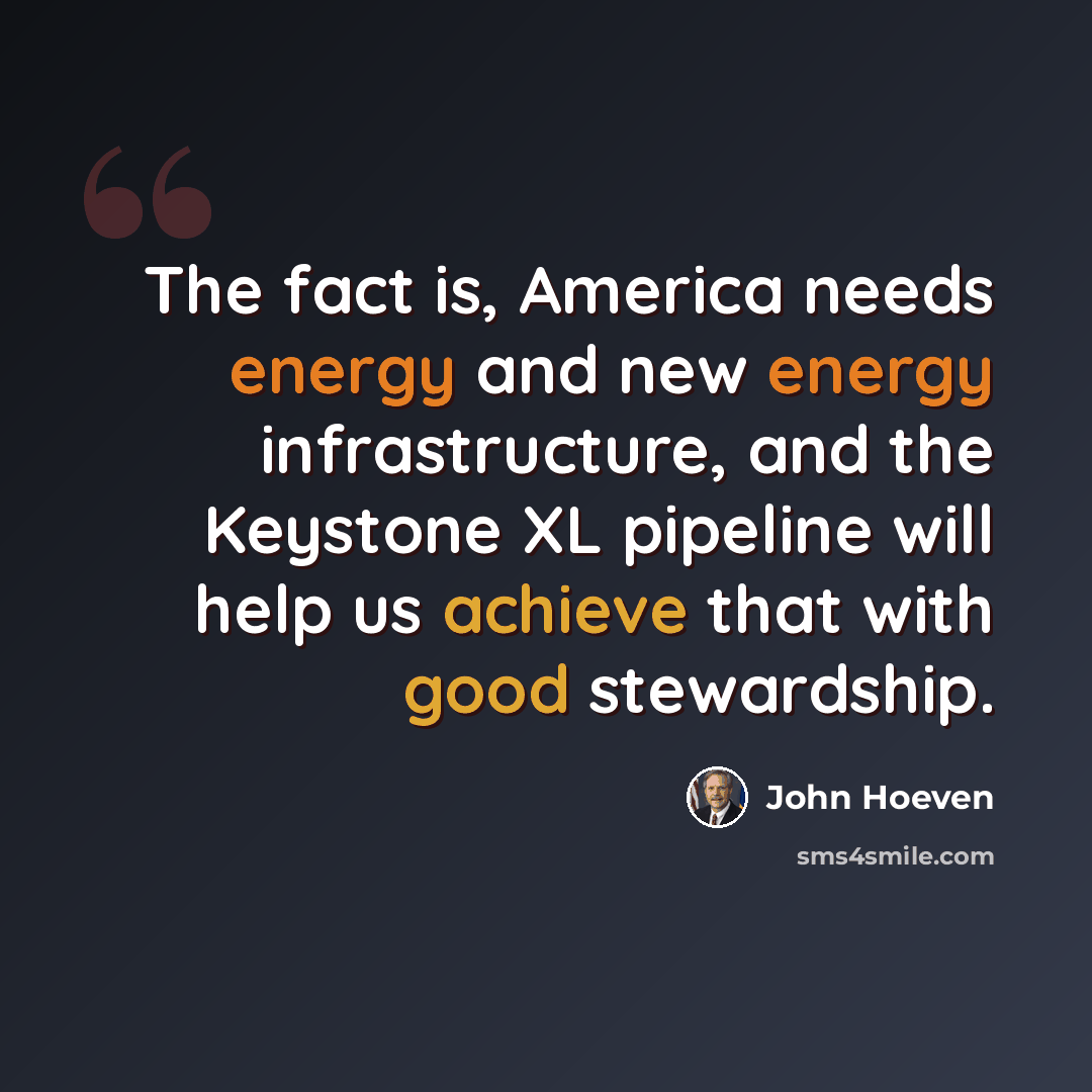 “The fact is, America needs energy and new energy infrastructure, and the Keystone XL pipeline will help us achieve that with good stewardship.” quote by John Hoeven
