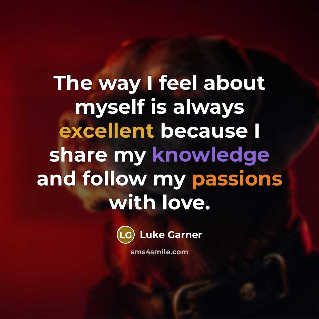 “The way I feel about myself is always excellent because I share my knowledge and follow my passions with love.” quote by Luke Garner