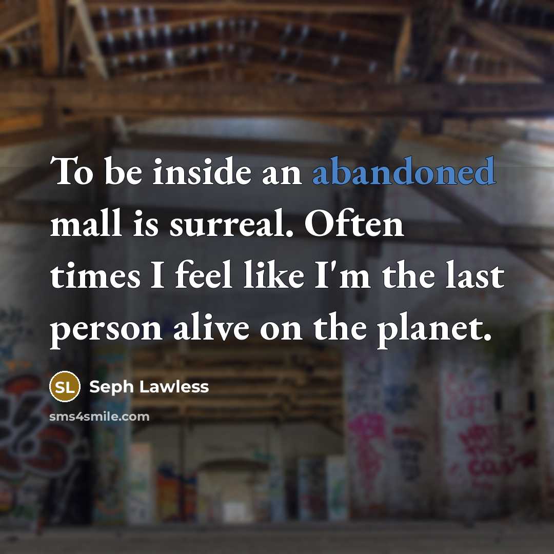 “To be inside an abandoned mall is surreal. Often times I feel like I'm the last person alive on the planet.” quote by Seph Lawless