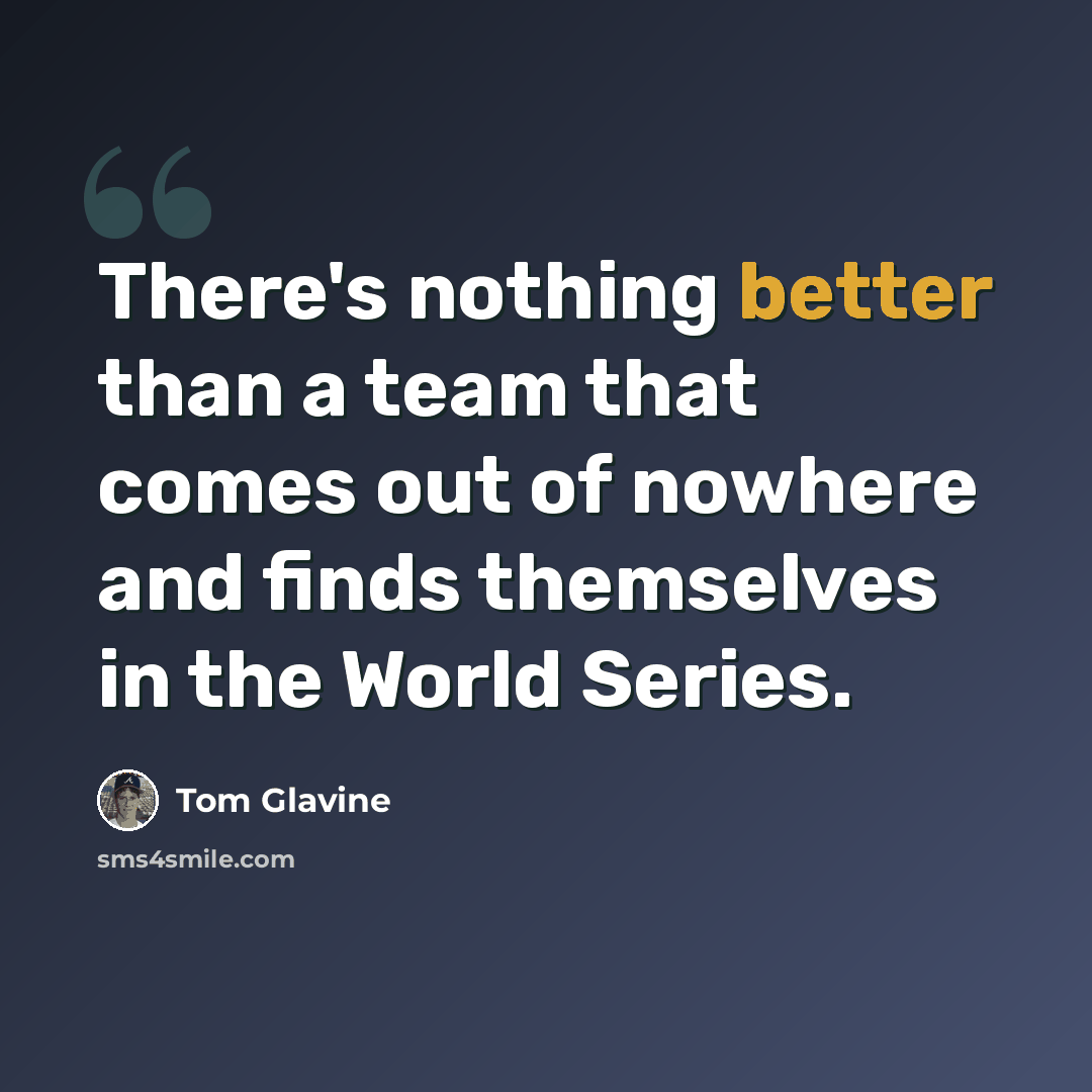 “There's nothing better than a team that comes out of nowhere and finds themselves in the World Series.” quote by Tom Glavine